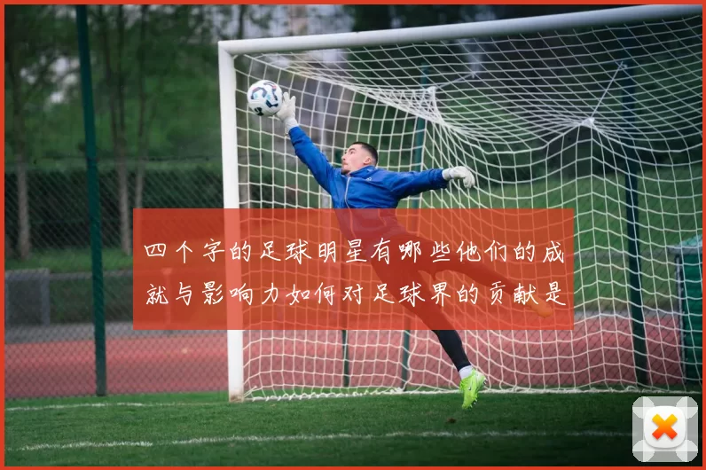 四个字的足球明星有哪些他们的成就与影响力如何对足球界的贡献是什么