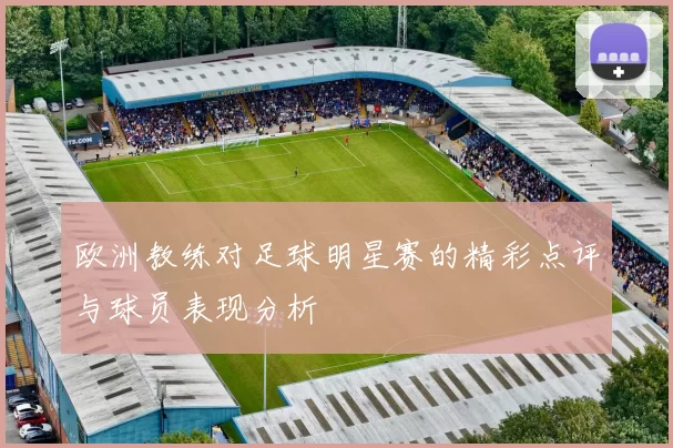 欧洲教练对足球明星赛的精彩点评与球员表现分析