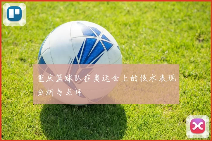 重庆篮球队在奥运会上的技术表现分析与点评