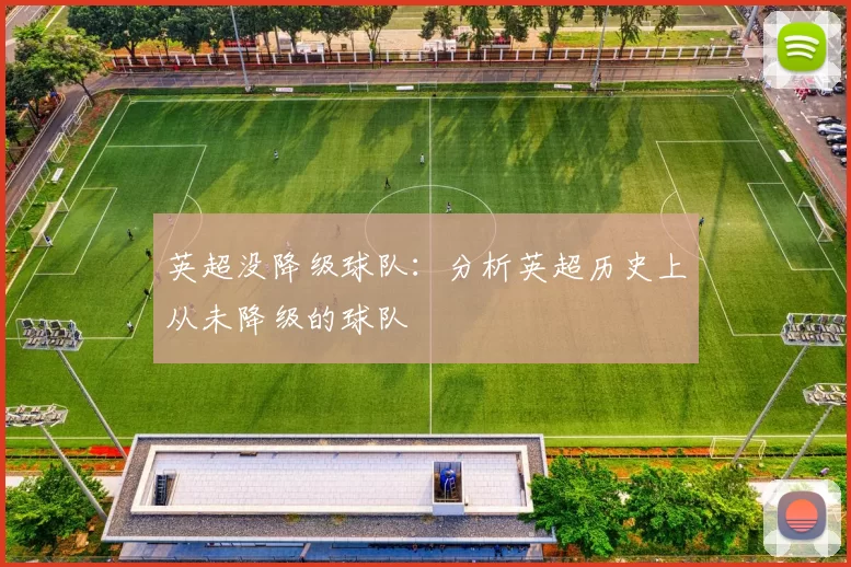 英超没降级球队：分析英超历史上从未降级的球队