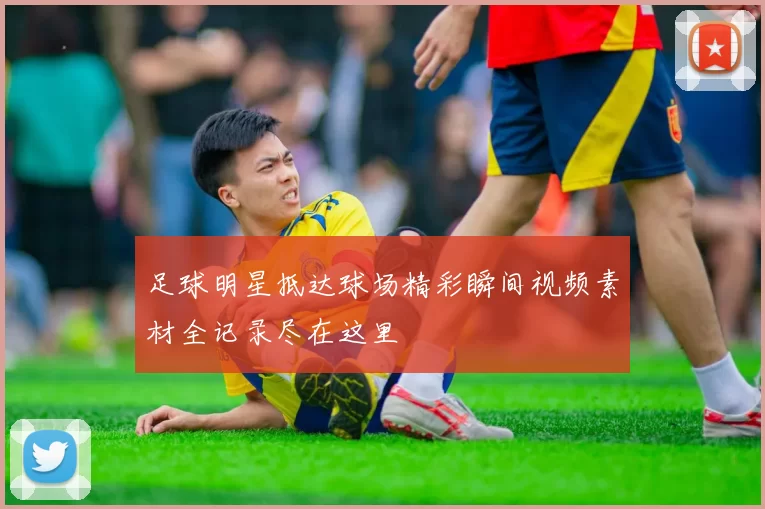 足球明星抵达球场精彩瞬间视频素材全记录尽在这里