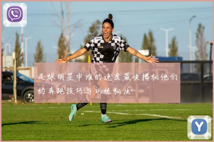 足球明星中谁的速度最快揭秘他们的奔跑技巧与训练秘诀
