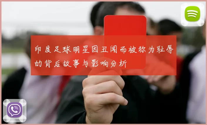 印度足球明星因丑闻而被称为耻辱的背后故事与影响分析