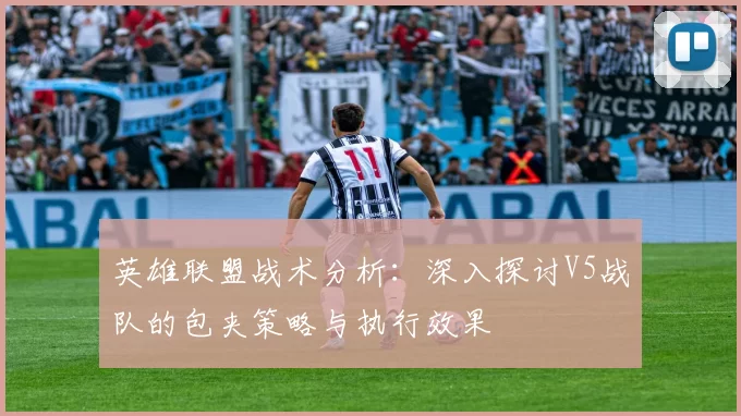 英雄联盟战术分析：深入探讨V5战队的包夹策略与执行效果
