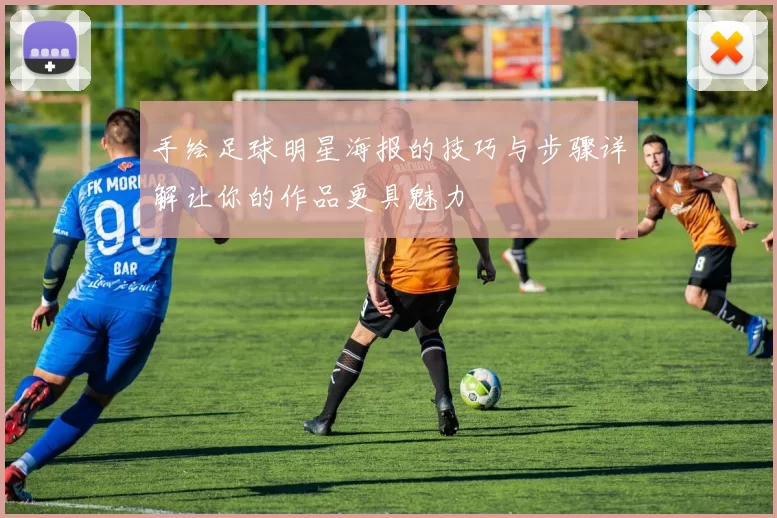 手绘足球明星海报的技巧与步骤详解让你的作品更具魅力