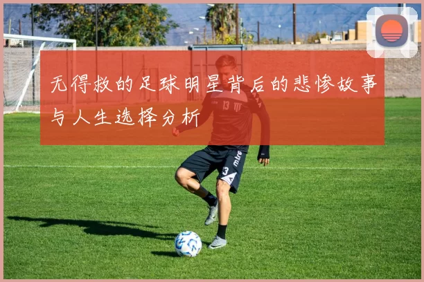 无得救的足球明星背后的悲惨故事与人生选择分析