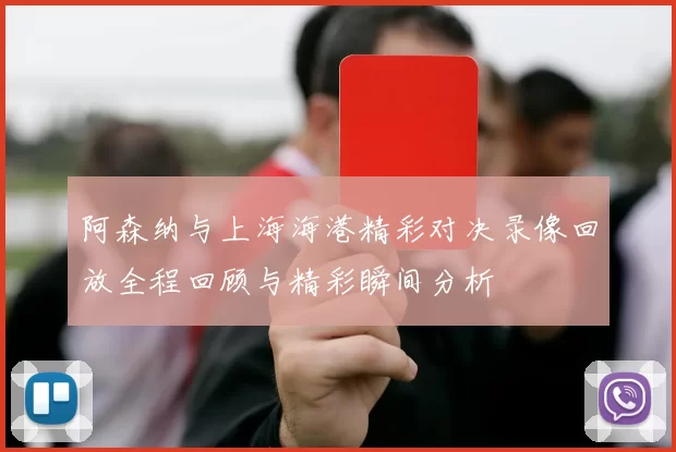 阿森纳与上海海港精彩对决录像回放全程回顾与精彩瞬间分析