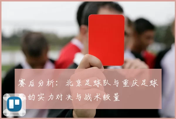 赛后分析：北京足球队与重庆足球队的实力对决与战术较量