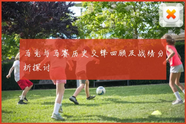 马竞与马赛历史交锋回顾及战绩分析探讨