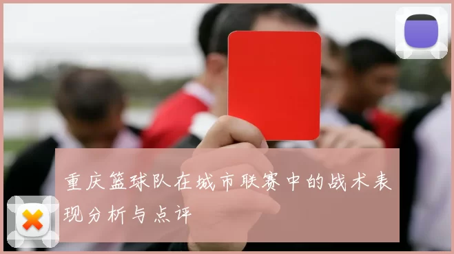 重庆篮球队在城市联赛中的战术表现分析与点评