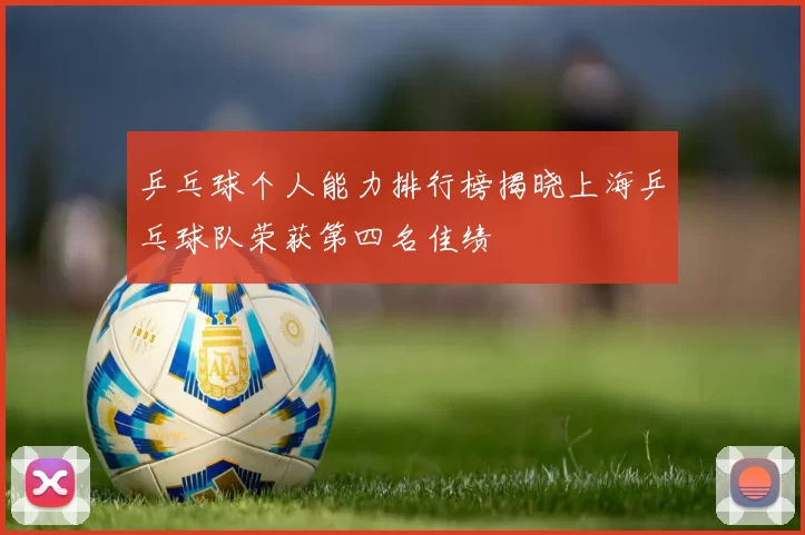 乒乓球个人能力排行榜揭晓上海乒乓球队荣获第四名佳绩