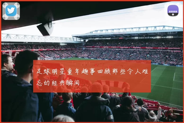 足球明星童年趣事回顾那些令人难忘的经典瞬间