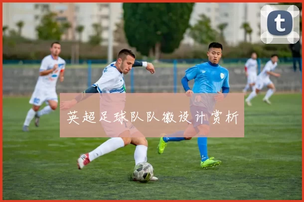 英超足球队队徽设计赏析