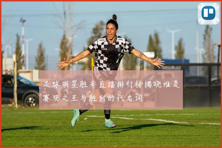 足球明星胜率直播排行榜揭晓谁是赛场之王与胜利的代名词